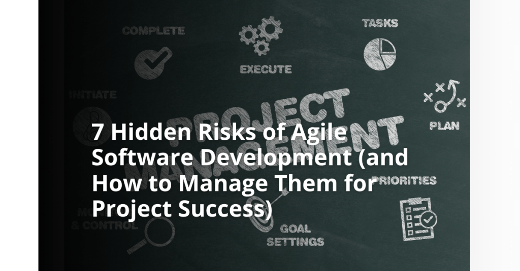 7 Hidden Risks of Agile Software Development (and How to Manage Them for Project&nbsp;Success)